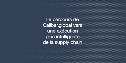 Le Parcours De Caliber.Global Vers Une Exécution Plus Intelligente De La Supply Chain