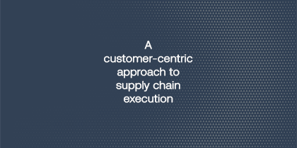 A Customer Centric Approach To Supply Chain Execution